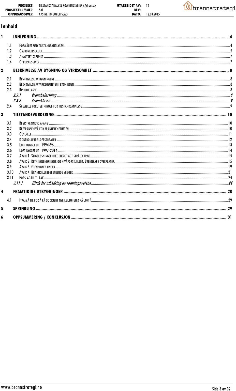 ..9 3 TILSTANDSVURDERING... 10 3.1 REGISTRERINGSOMFANG... 10 3.2 REFERANSENIVÅ FOR BRANNSIKKERHETEN... 10 3.3 GENERELT... 11 3.4 KONTROLLERTE LOFTSAREALER... 12 3.5 LOFT BYGGET UT I 1994-96... 13 3.