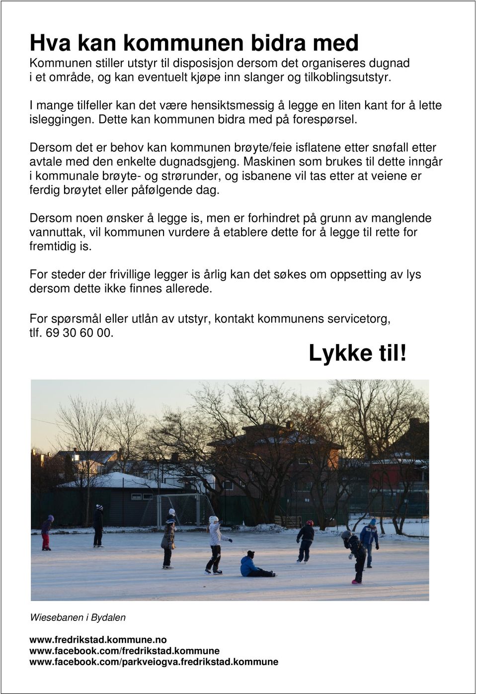 Dersom det er behov kan kommunen brøyte/feie isflatene etter snøfall etter avtale med den enkelte dugnadsgjeng.