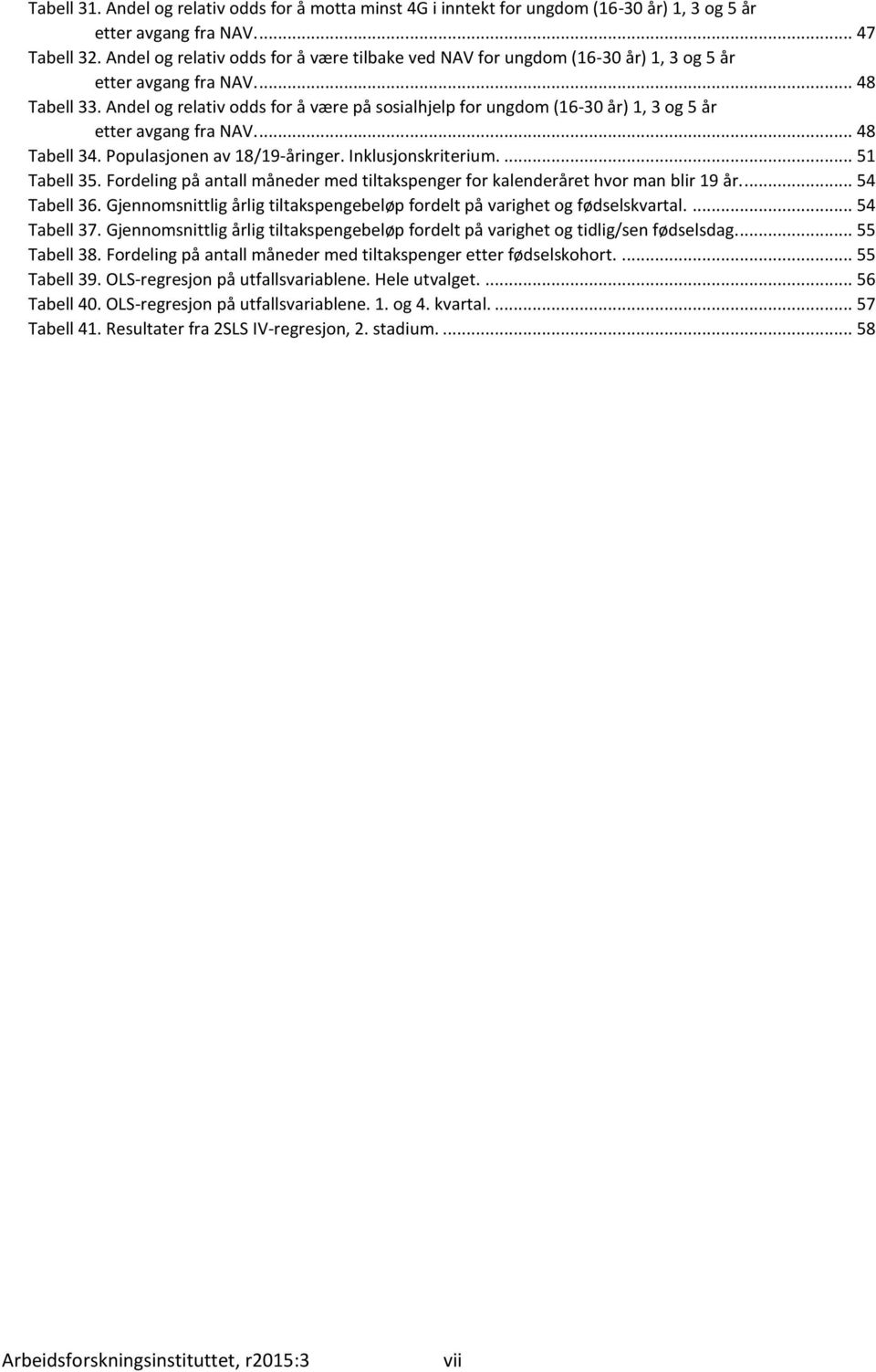 Andel og relativ odds for å være på sosialhjelp for ungdom (16-30 år) 1, 3 og 5 år etter avgang fra.... 48 Tabell 34. Populasjonen av 18/19-åringer. Inklusjonskriterium.... 51 Tabell 35.