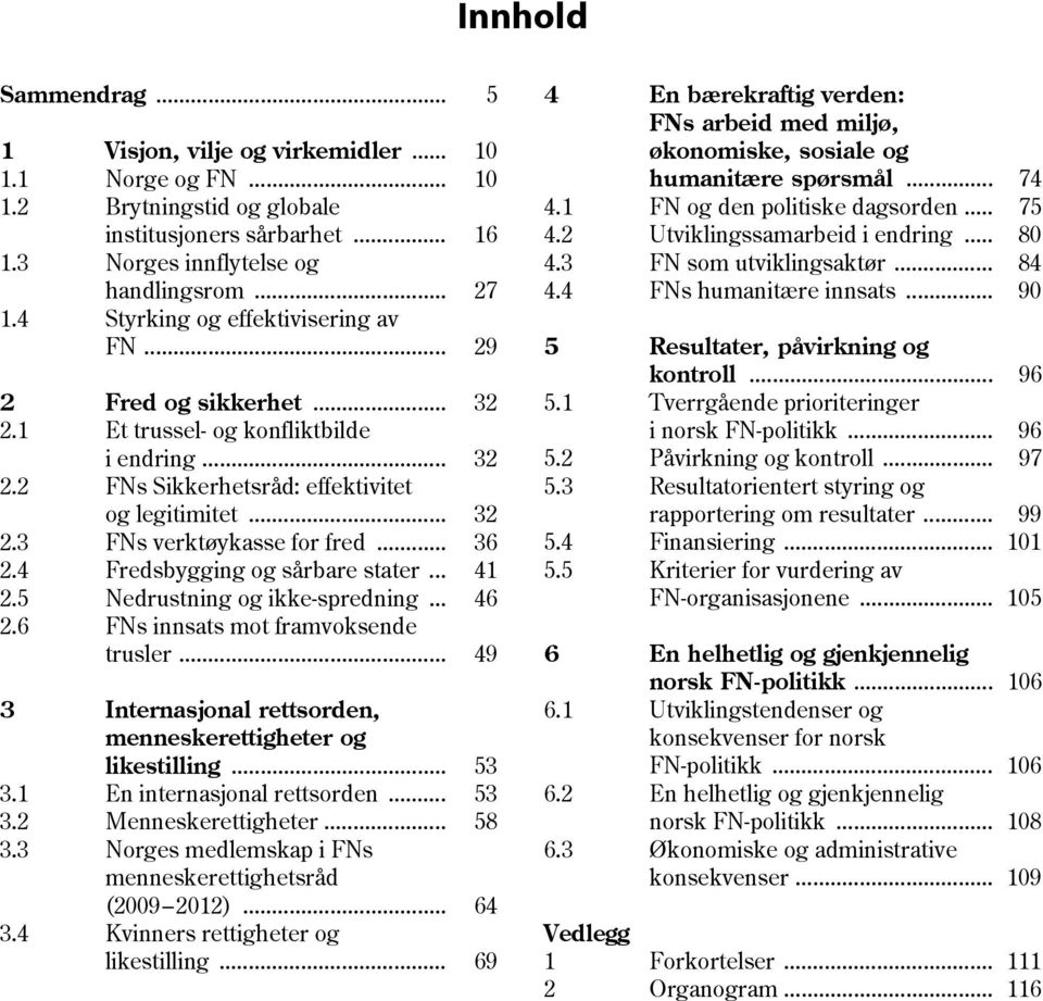 .. 36 2.4 Fredsbygging og sårbare stater... 41 2.5 Nedrustning og ikke-spredning... 46 2.6 FNs innsats mot framvoksende trusler... 49 3 Internasjonal rettsorden, menneskerettigheter og likestilling.