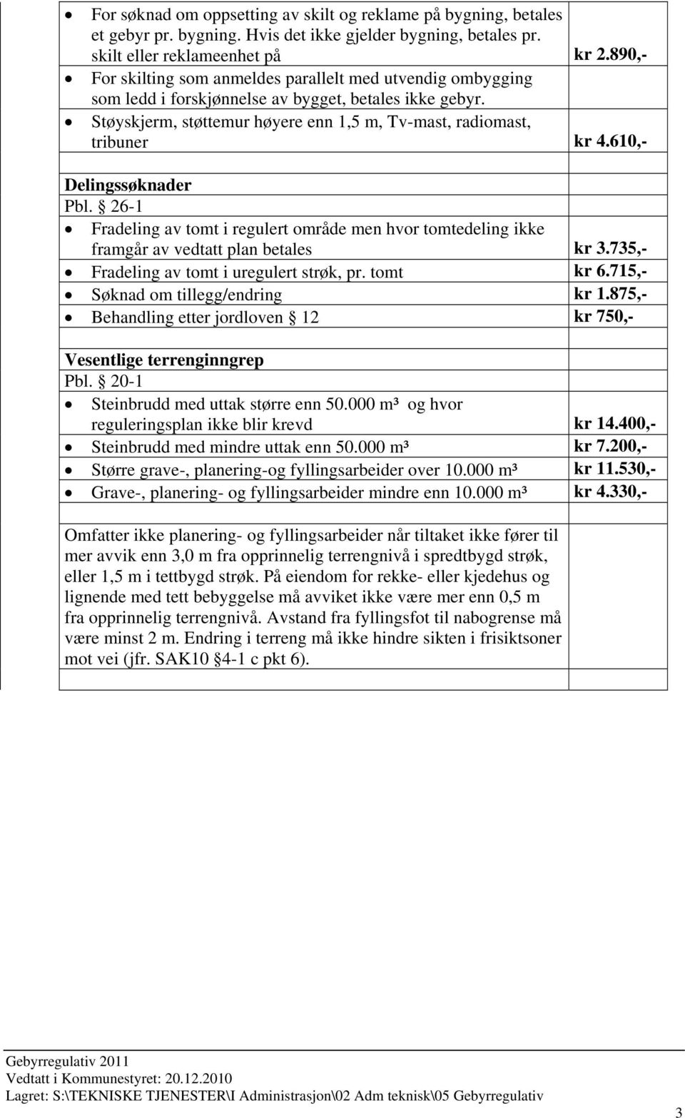 610,- Delingssøknader Pbl. 26-1 Fradeling av tomt i regulert område men hvor tomtedeling ikke framgår av vedtatt plan betales kr 3.735,- Fradeling av tomt i uregulert strøk, pr. tomt kr 6.