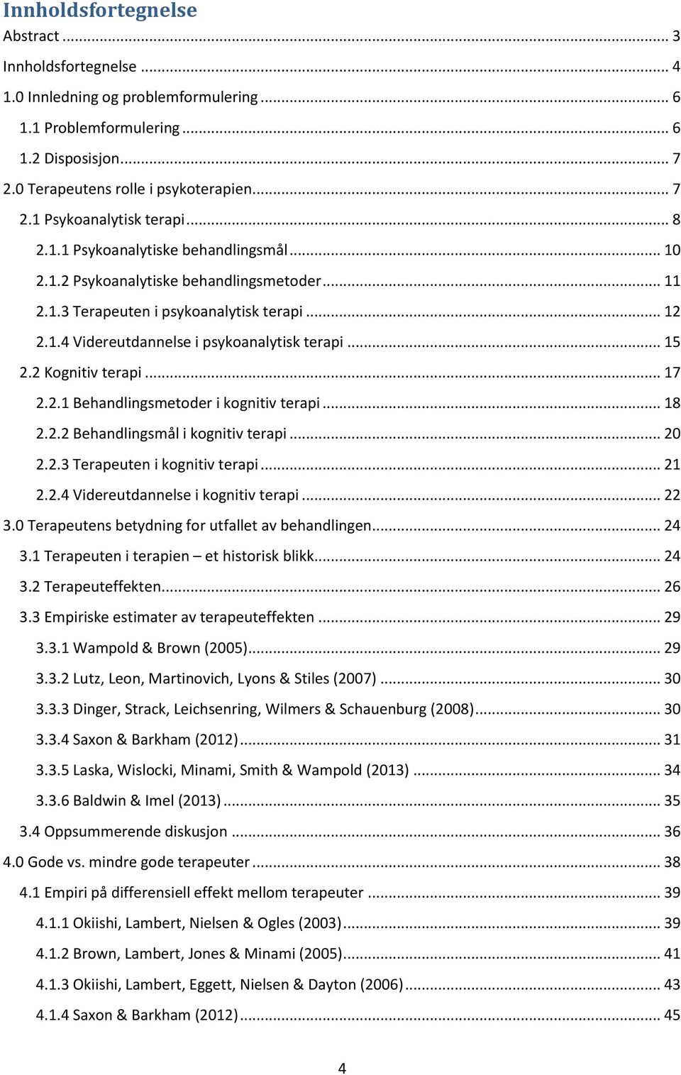 2 Kognitiv terapi... 17 2.2.1 Behandlingsmetoder i kognitiv terapi... 18 2.2.2 Behandlingsmål i kognitiv terapi... 20 2.2.3 Terapeuten i kognitiv terapi... 21 2.2.4 Videreutdannelse i kognitiv terapi.