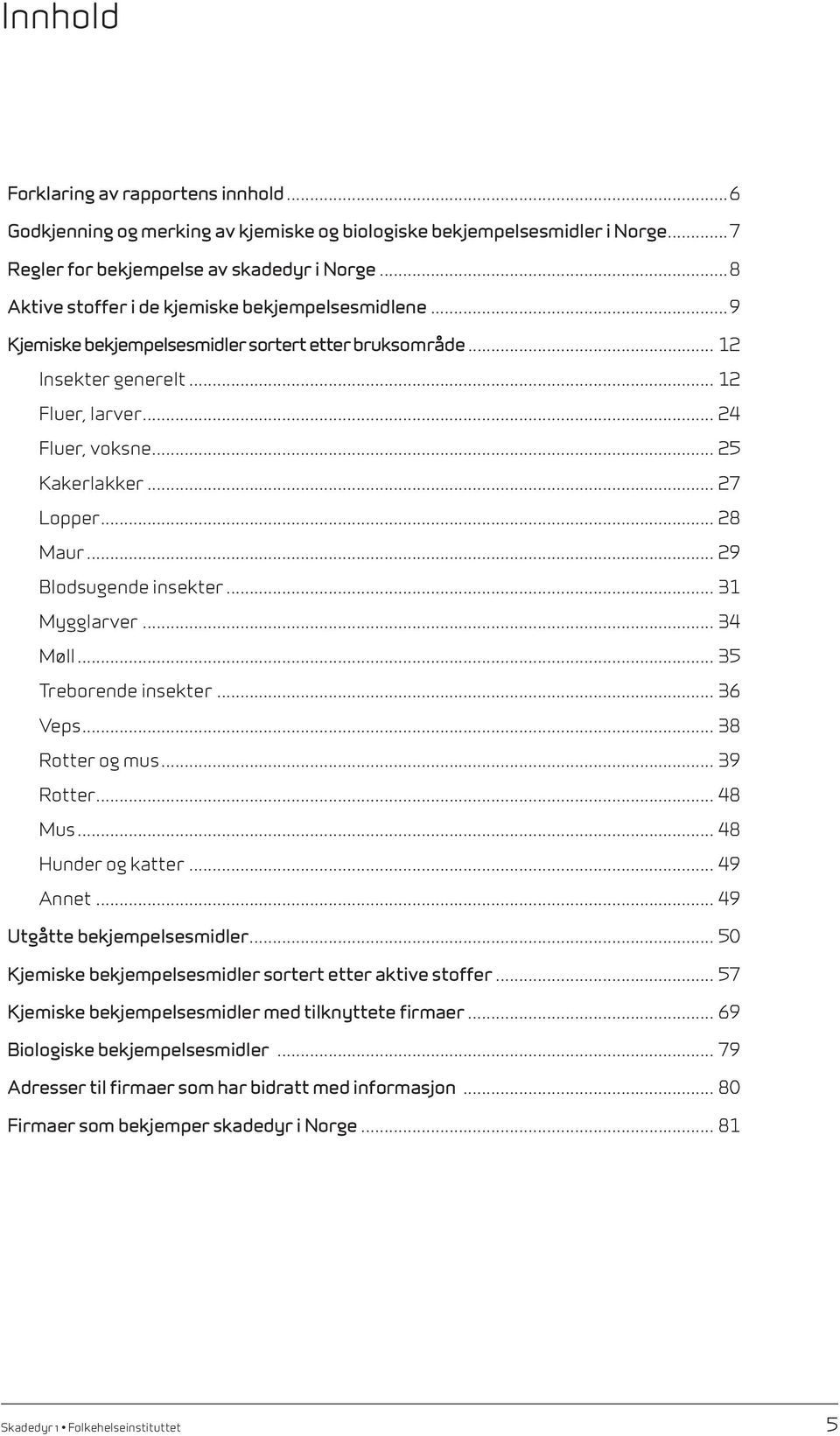 .. 27 Lopper... 28 Maur... 29 Blodsugende insekter... 31 Mygglarver... 34 Møll... 35 Treborende insekter... 36 Veps... 38 Rotter og mus... 39 Rotter... 48 Mus... 48 Hunder og katter... 49 Annet.