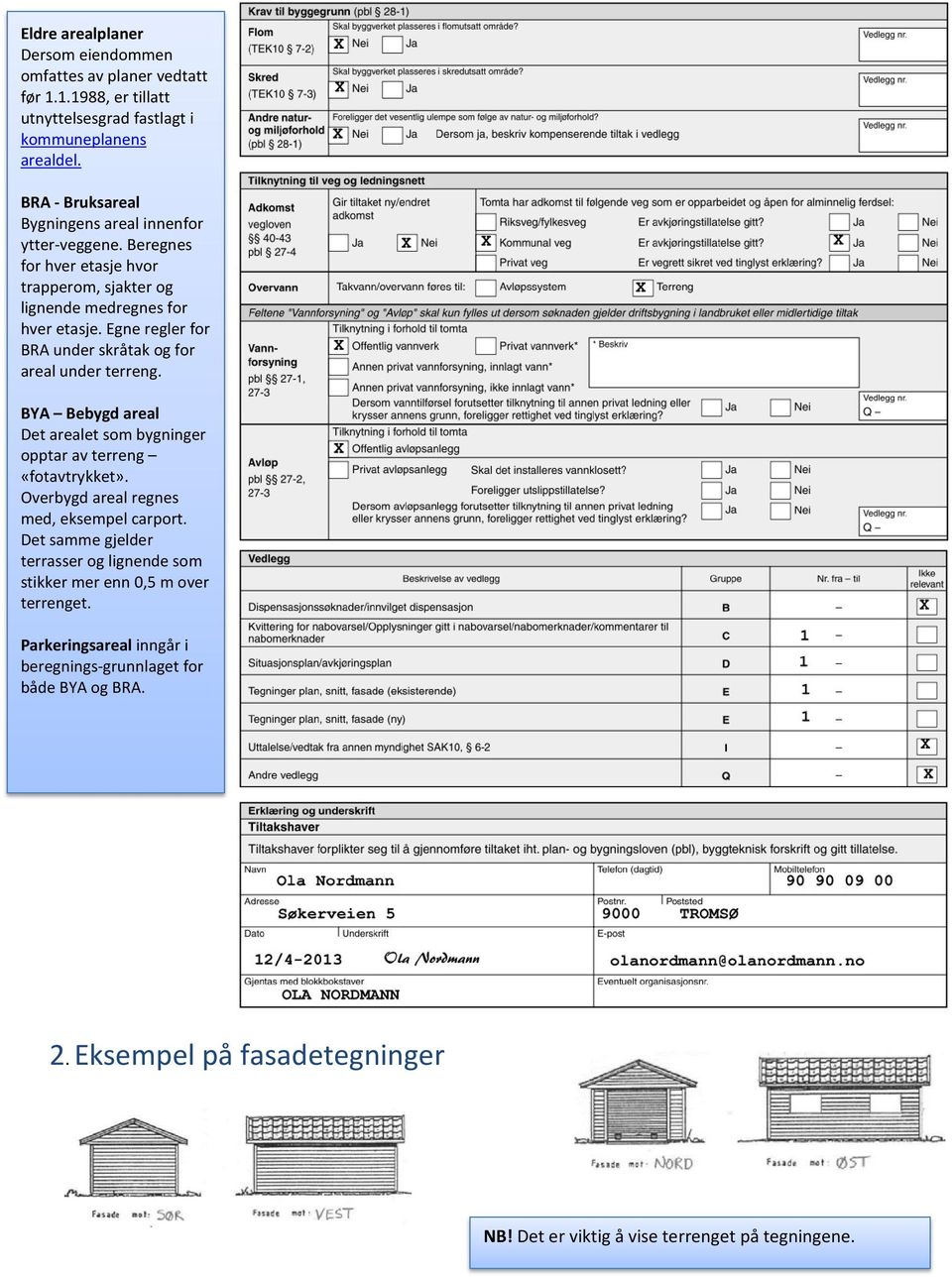 Egne regler for BRA under skråtak og for areal under terreng. BYA Bebygd areal Det arealet som bygninger opptar av terreng «fotavtrykket».