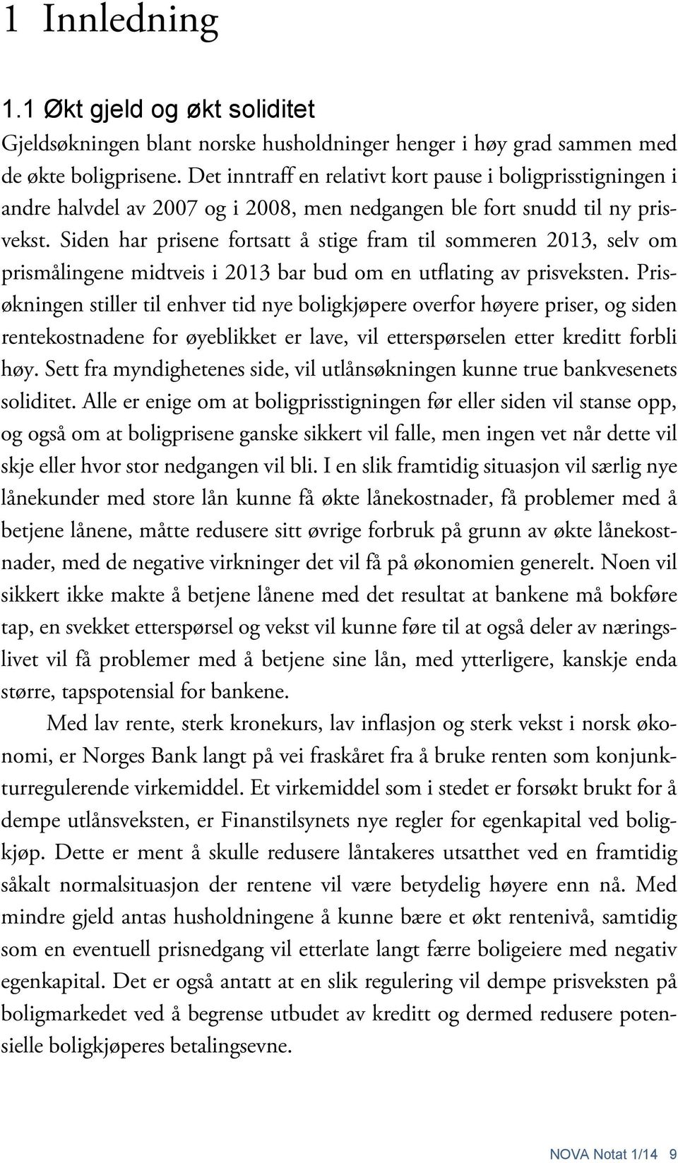 Siden har prisene fortsatt å stige fram til sommeren 2013, selv om prismålingene midtveis i 2013 bar bud om en utflating av prisveksten.