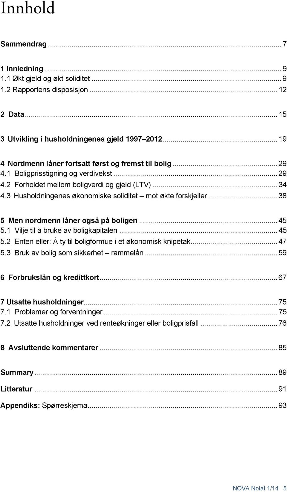 3 Husholdningenes økonomiske soliditet mot økte forskjeller... 38 5 Men nordmenn låner også på boligen... 45 5.1 Vilje til å bruke av boligkapitalen... 45 5.2 Enten eller: Å ty til boligformue i et økonomisk knipetak.