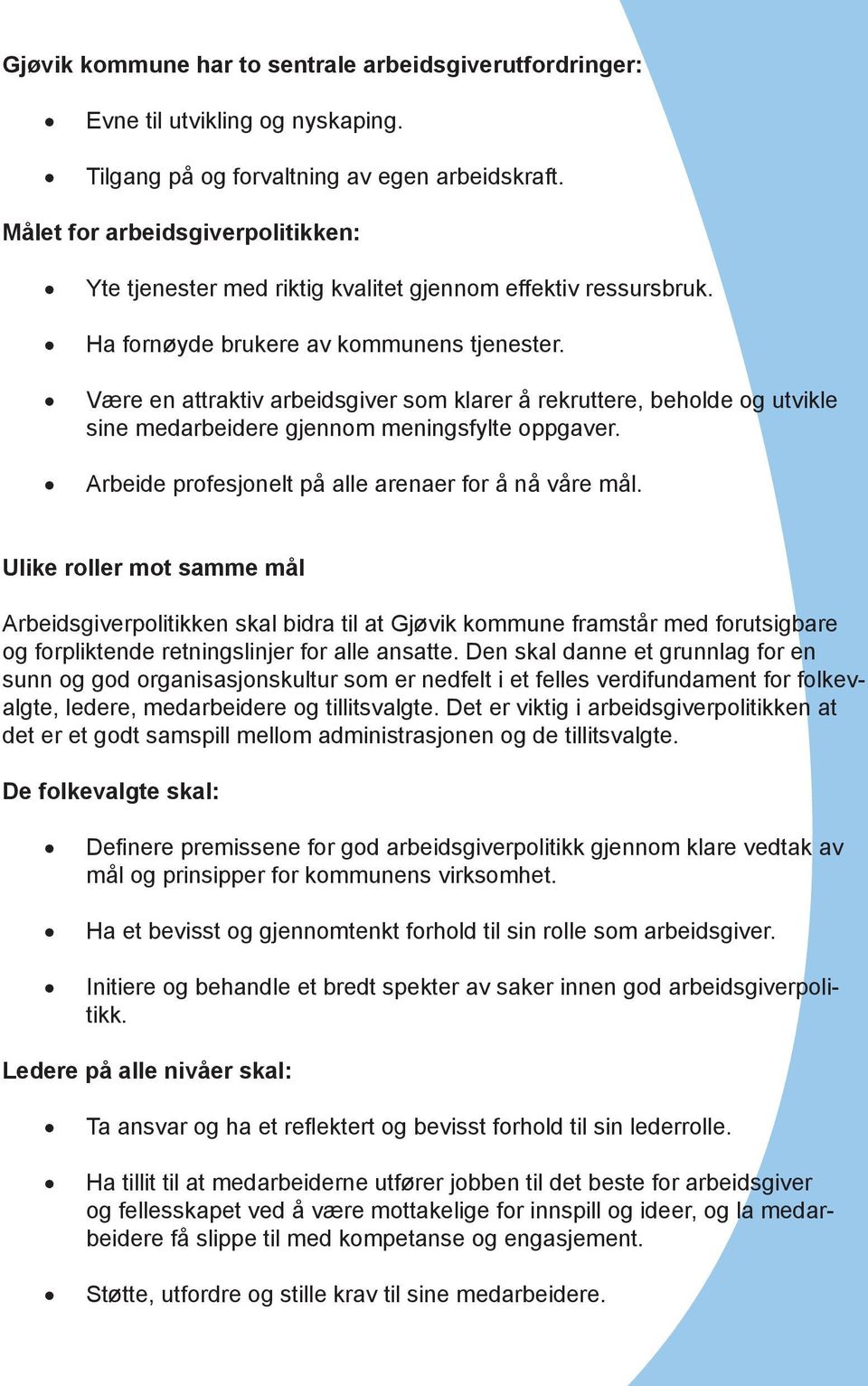 Være en attraktiv arbeidsgiver som klarer å rekruttere, beholde og utvikle sine medarbeidere gjennom meningsfylte oppgaver. Arbeide profesjonelt på alle arenaer for å nå våre mål.