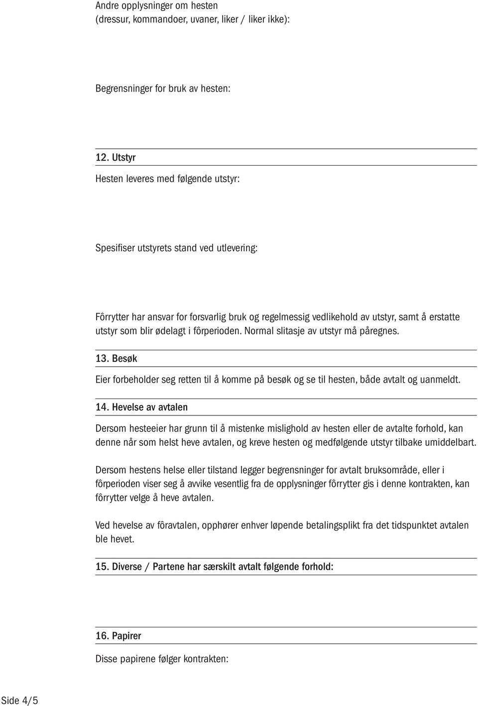 ødelagt i fôrperioden. Normal slitasje av utstyr må påregnes. 13. Besøk Eier forbeholder seg retten til å komme på besøk og se til hesten, både avtalt og uanmeldt. 14.