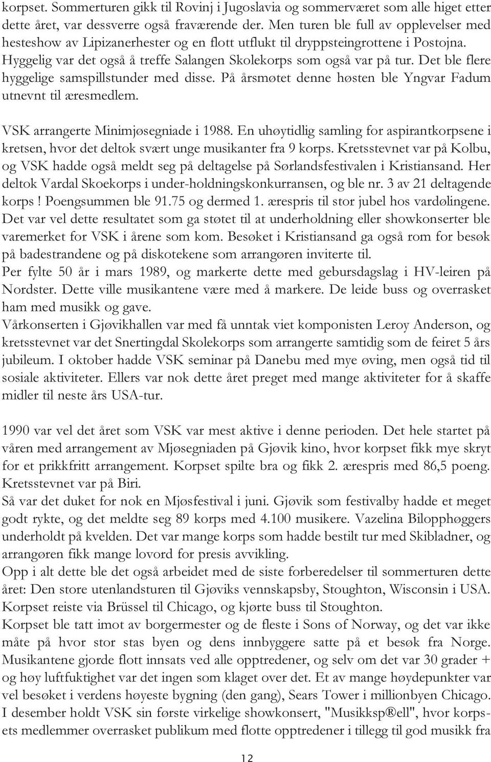 Det ble flere hyggelige samspillstunder med disse. På årsmøtet denne høsten ble Yngvar Fadum utnevnt til æresmedlem. VSK arrangerte Minimjøsegniade i 1988.