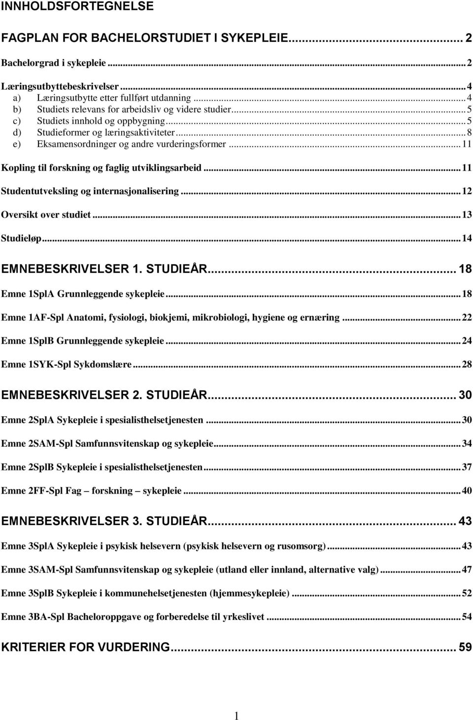 .. 11 Kopling til forskning og faglig utviklingsarbeid... 11 Studentutveksling og internasjonalisering... 12 Oversikt over studiet... 13 Studieløp... 14 EMNEBESKRIVELSER 1. STUDIEÅR.