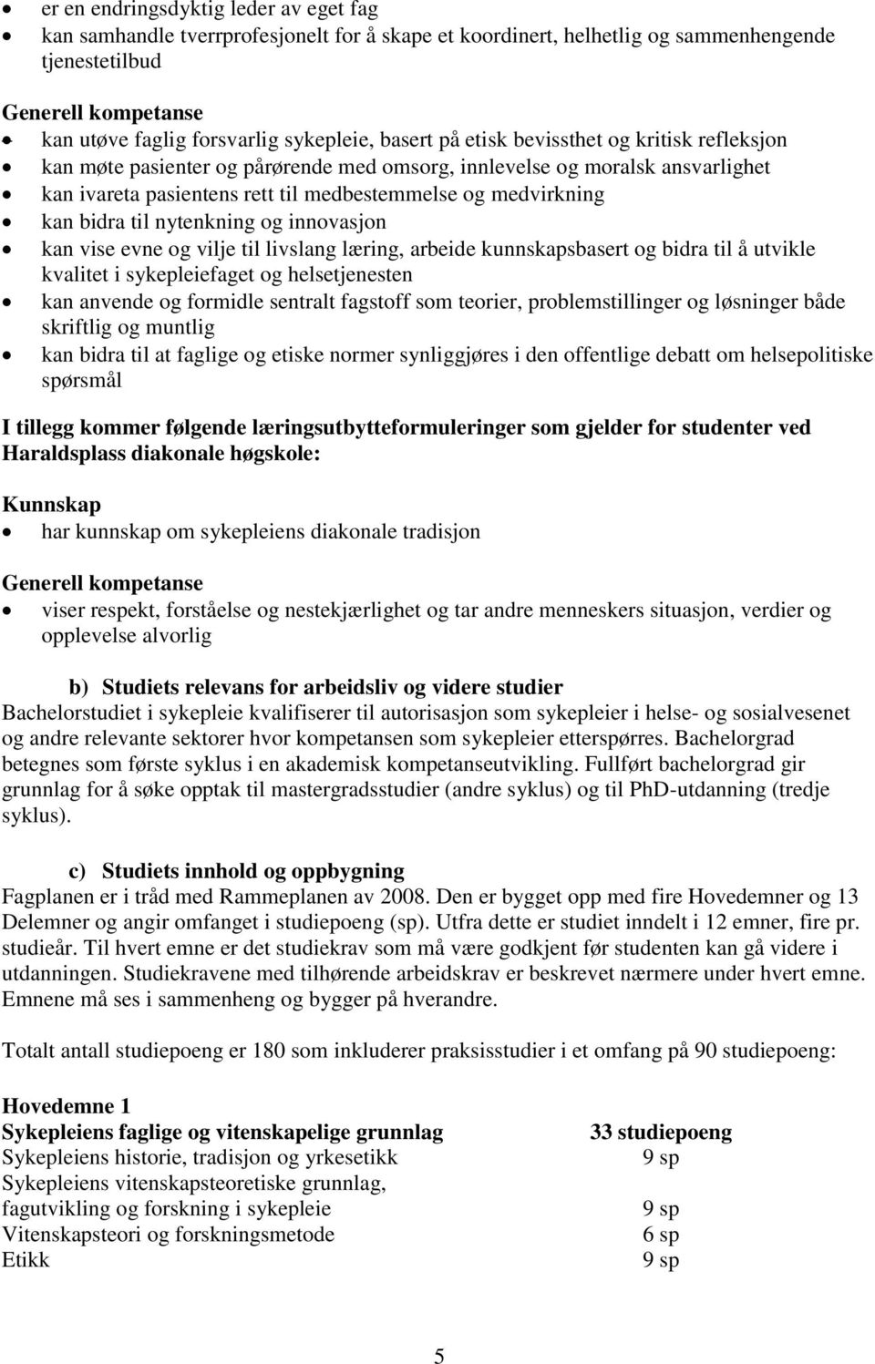 til nytenkning og innovasjon kan vise evne og vilje til livslang læring, arbeide kunnskapsbasert og bidra til å utvikle kvalitet i sykepleiefaget og helsetjenesten kan anvende og formidle sentralt