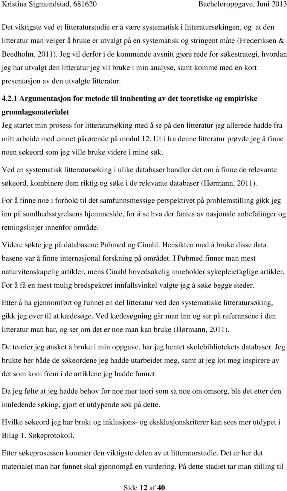 2.1 Argumentasjon for metode til innhenting av det teoretiske og empiriske grunnlagsmaterialet Jeg startet min prosess for litteratursøking med å se på den litteratur jeg allerede hadde fra mitt