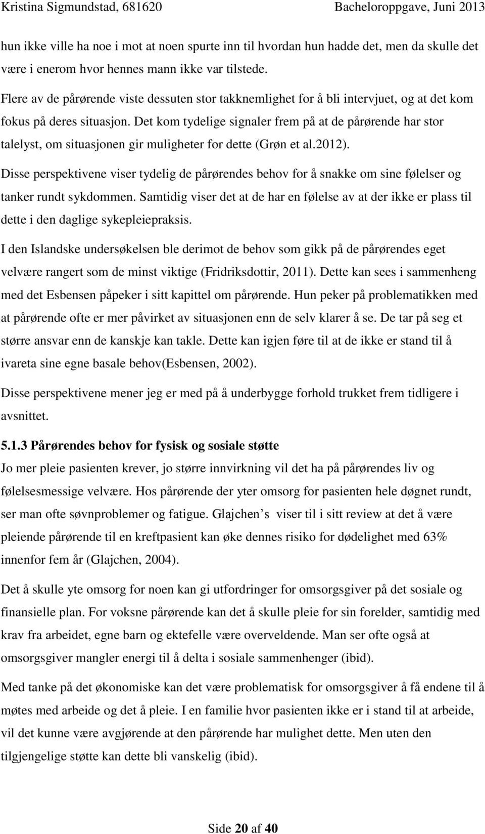 Det kom tydelige signaler frem på at de pårørende har stor talelyst, om situasjonen gir muligheter for dette (Grøn et al.2012).