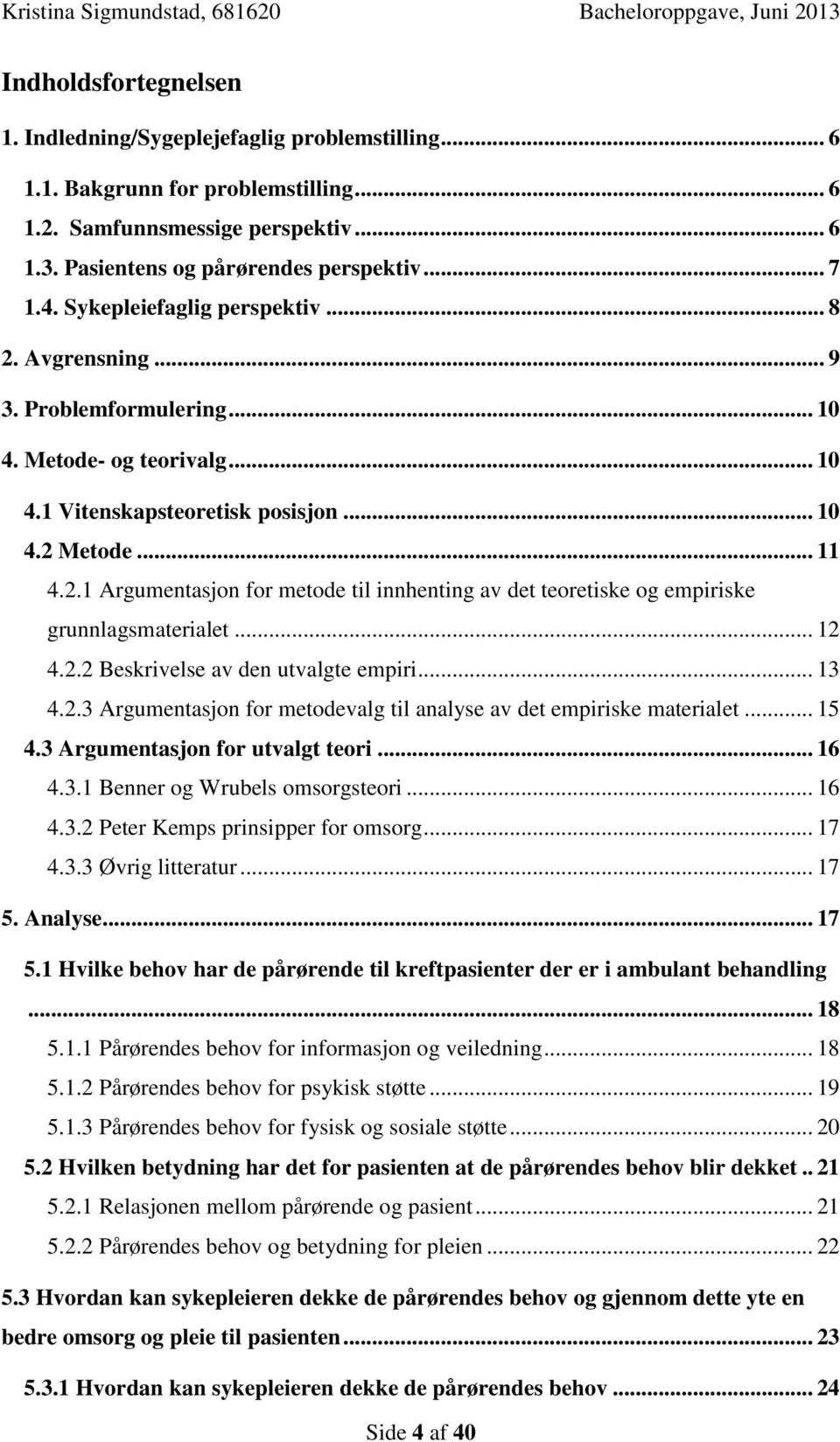 .. 12 4.2.2 Beskrivelse av den utvalgte empiri... 13 4.2.3 Argumentasjon for metodevalg til analyse av det empiriske materialet... 15 4.3 Argumentasjon for utvalgt teori... 16 4.3.1 Benner og Wrubels omsorgsteori.