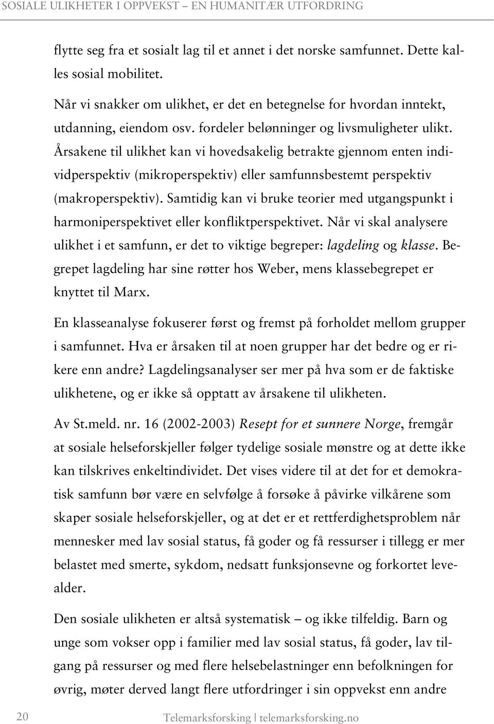 Samtidig kan vi bruke teorier med utgangspunkt i harmoniperspektivet eller konfliktperspektivet. Når vi skal analysere ulikhet i et samfunn, er det to viktige begreper: lagdeling og klasse.