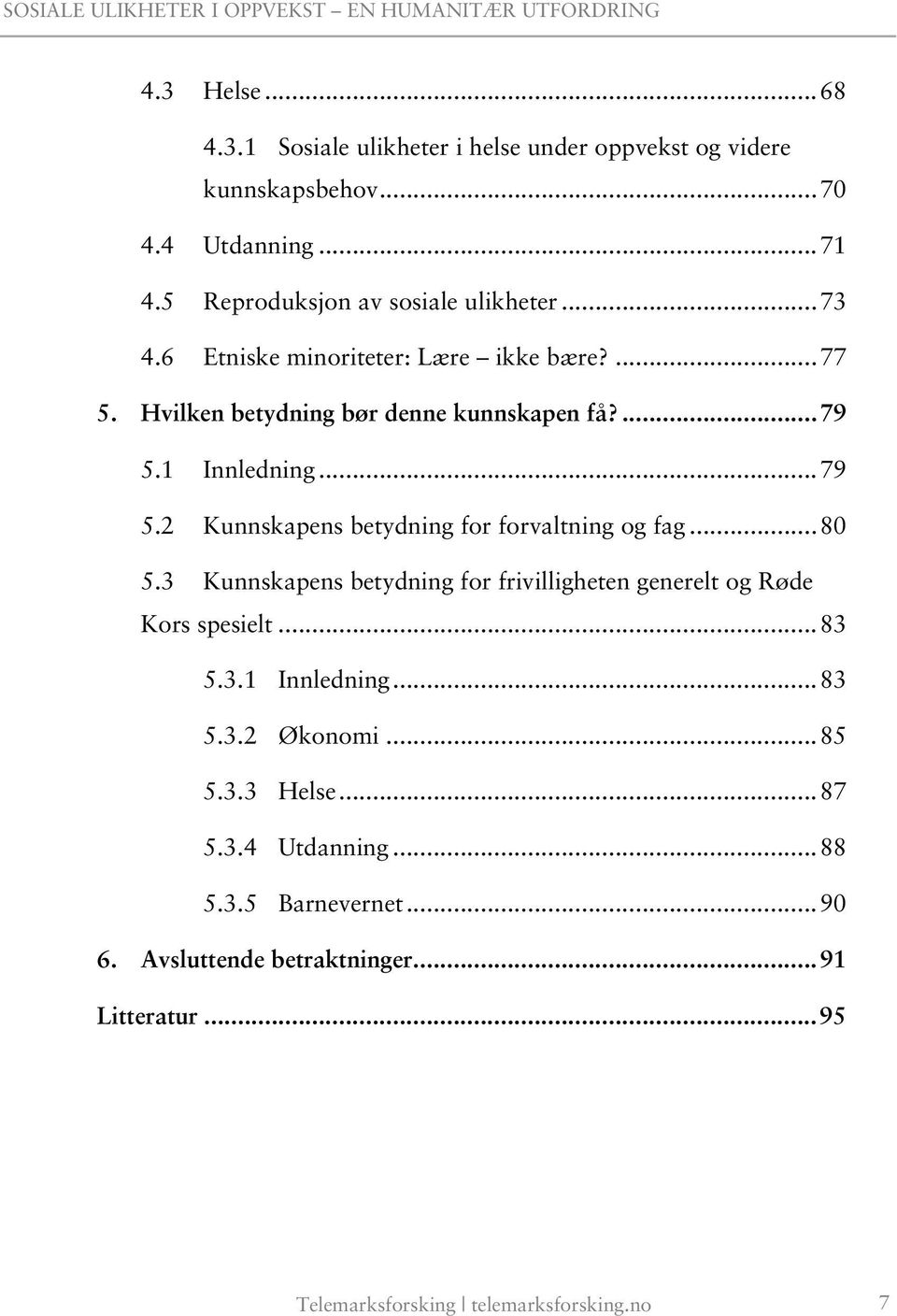 .. 80 5.3 Kunnskapens betydning for frivilligheten generelt og Røde Kors spesielt... 83 5.3.1 Innledning... 83 5.3.2 Økonomi... 85 5.3.3 Helse... 87 5.3.4 Utdanning.