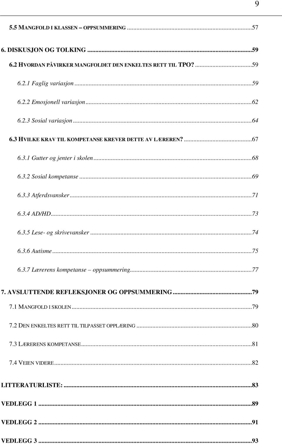 ..71 6.3.4 AD/HD...73 6.3.5 Lese- og skrivevansker...74 6.3.6 Autisme...75 6.3.7 Lærerens kompetanse oppsummering...77 7. AVSLUTTENDE REFLEKSJONER OG OPPSUMMERING...79 7.