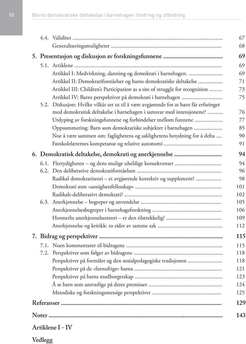 .. 71 Artikkel III: Children s Participation as a site of struggle for recognition... 73 Artikkel IV: Barns perspektiver på demokrati i barnehagen... 75 5.2.