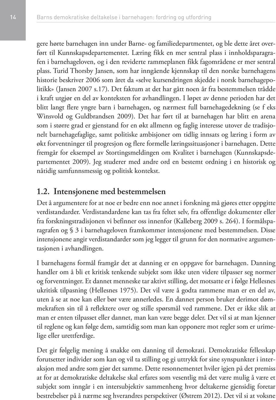 Turid Thorsby Jansen, som har inngående kjennskap til den norske barnehagens historie beskriver 2006 som året da «selve kursendringen skjedde i norsk barnehagepolitikk» (Jansen 2007 s.17).