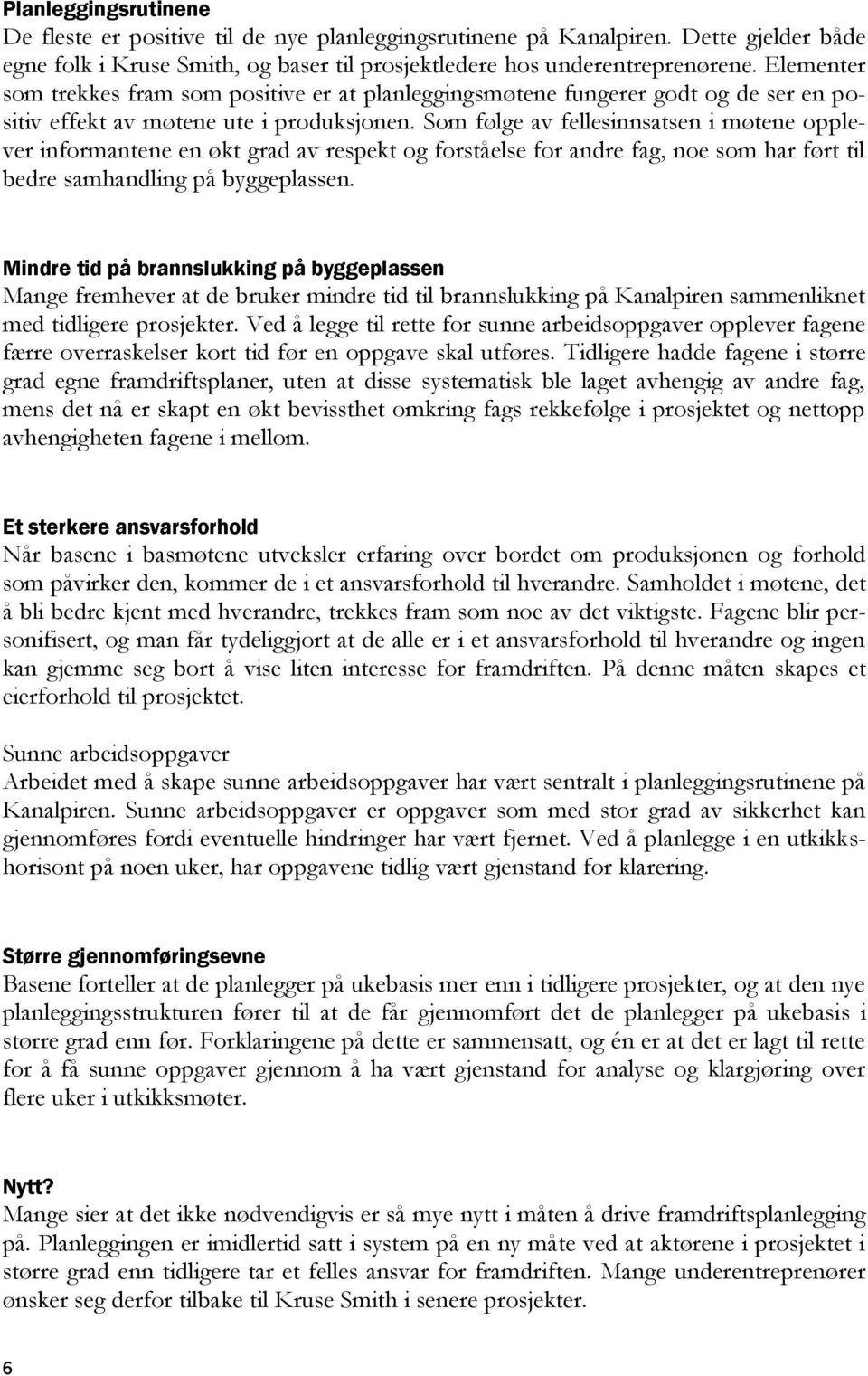 Som følge av fellesinnsatsen i møtene opplever informantene en økt grad av respekt og forståelse for andre fag, noe som har ført til bedre samhandling på byggeplassen.