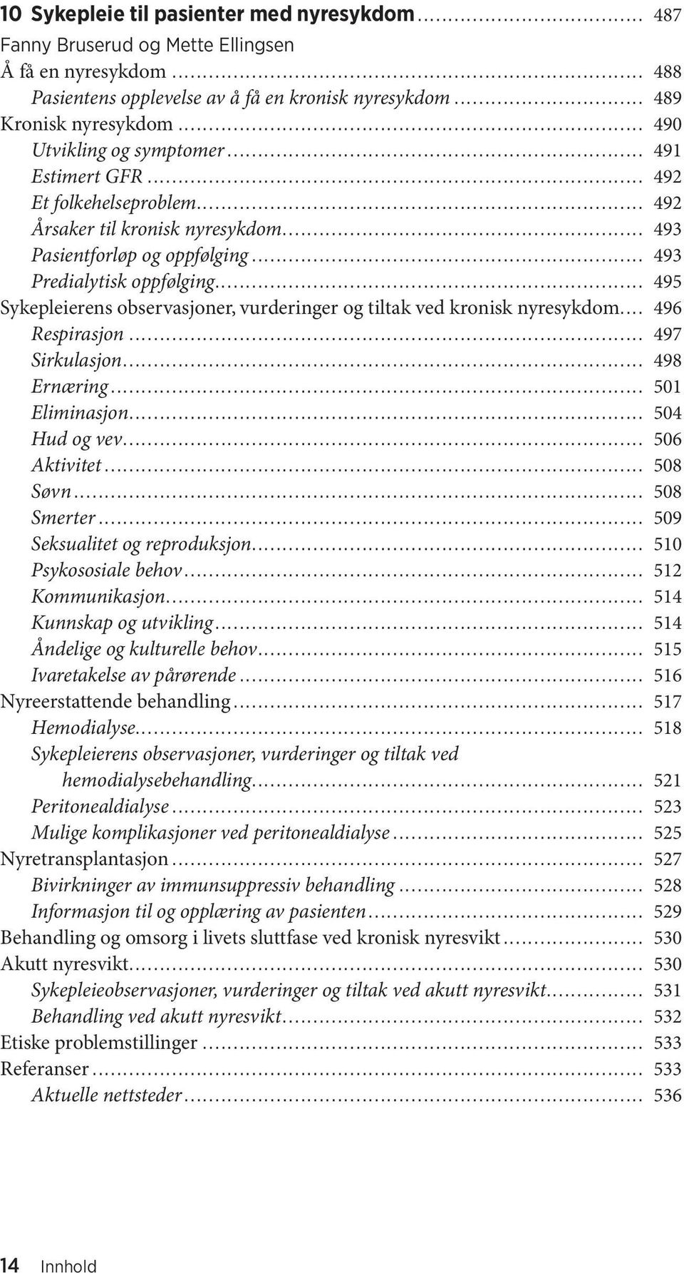 .. 495 Sykepleierens observasjoner, vurderinger og tiltak ved kronisk nyresykdom... 496 Respirasjon... 497 Sirkulasjon... 498 Ernæring... 501 Eliminasjon... 504 Hud og vev... 506 Aktivitet... 508 Søvn.