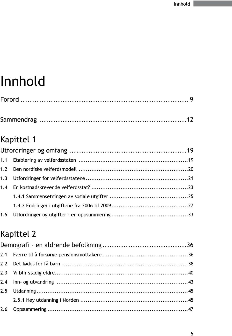 .. 27 1.5 Utfordringer og utgifter en oppsummering... 33 Kapittel 2 Demografi en aldrende befolkning... 36 2.1 Færre til å forsørge pensjonsmottakere... 36 2.2 Det fødes for få barn.