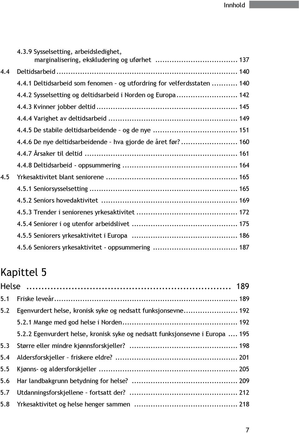 .. 161 4.4.8 Deltidsarbeid - oppsummering... 164 4.5 Yrkesaktivitet blant seniorene... 165 4.5.1 Seniorsysselsetting... 165 4.5.2 Seniors hovedaktivitet... 169 4.5.3 Trender i seniorenes yrkesaktivitet.