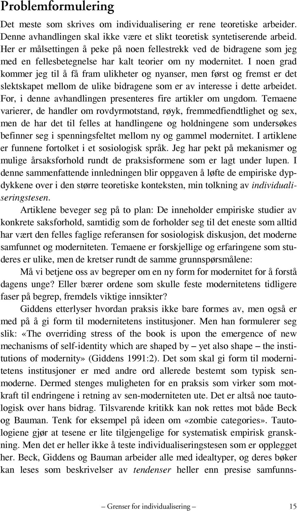 I noen grad kommer jeg til å få fram ulikheter og nyanser, men først og fremst er det slektskapet mellom de ulike bidragene som er av interesse i dette arbeidet.