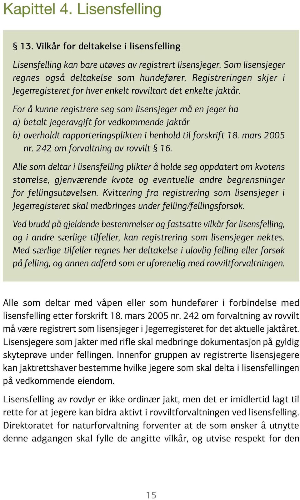 For å kunne registrere seg som lisensjeger må en jeger ha a) betalt jegeravgift for vedkommende jaktår b) overholdt rapporteringsplikten i henhold til forskrift 18. mars 2005 nr.