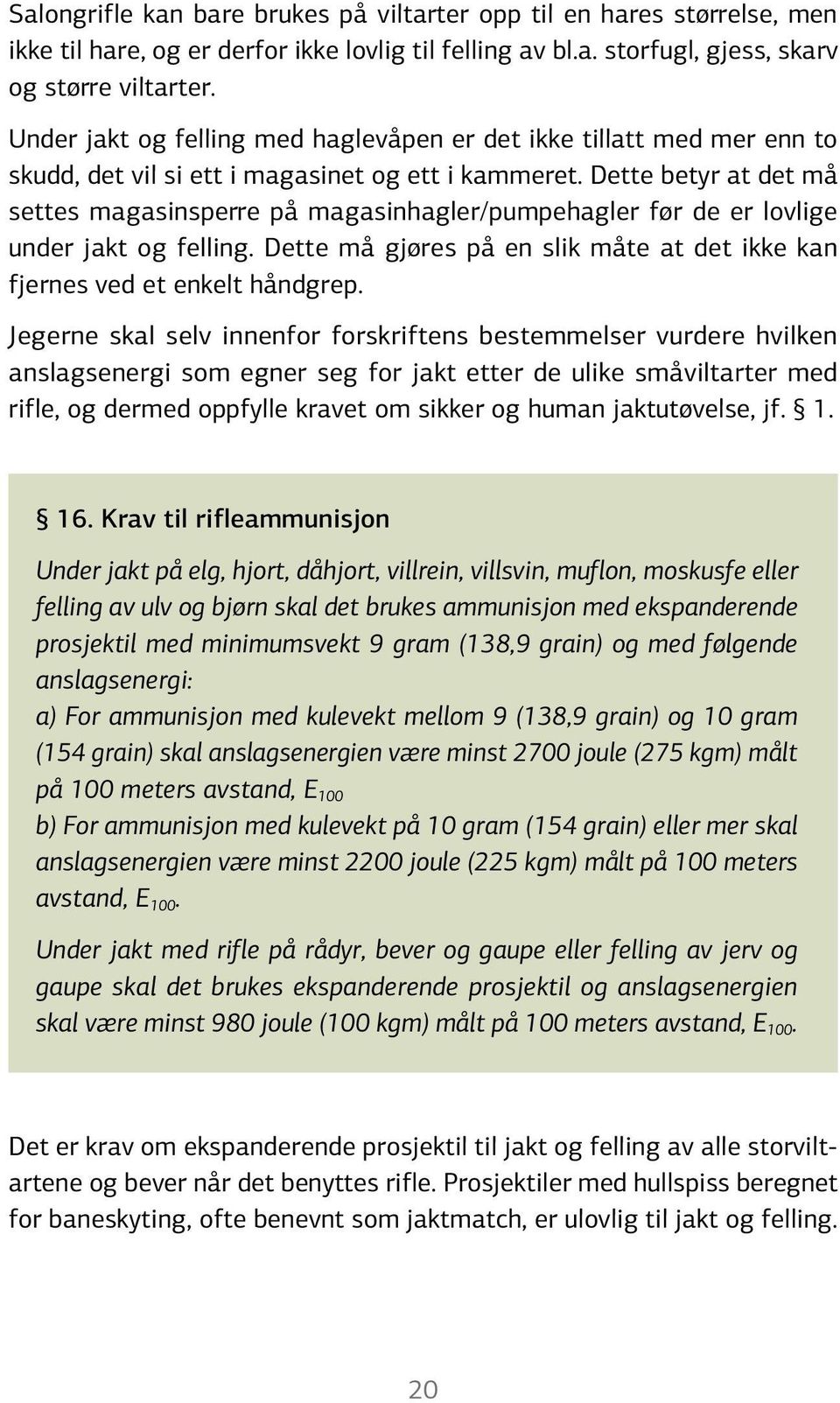 Dette betyr at det må settes magasinsperre på magasinhagler/pumpehagler før de er lovlige under jakt og felling. Dette må gjøres på en slik måte at det ikke kan fjernes ved et enkelt håndgrep.