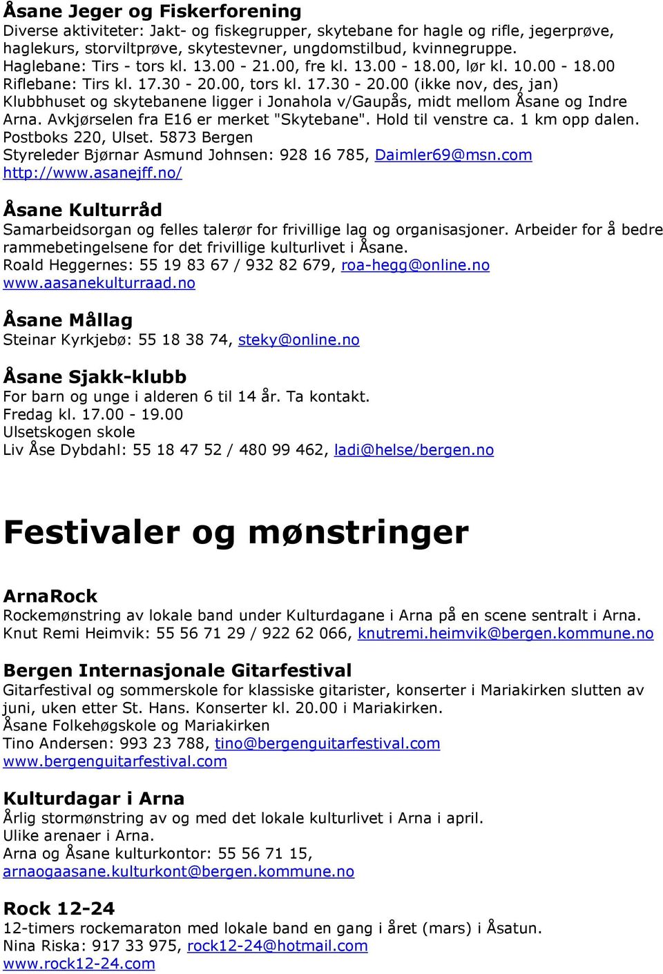 00, tors kl. 17.30-20.00 (ikke nov, des, jan) Klubbhuset og skytebanene ligger i Jonahola v/gaupås, midt mellom Åsane og Indre Arna. Avkjørselen fra E16 er merket "Skytebane". Hold til venstre ca.