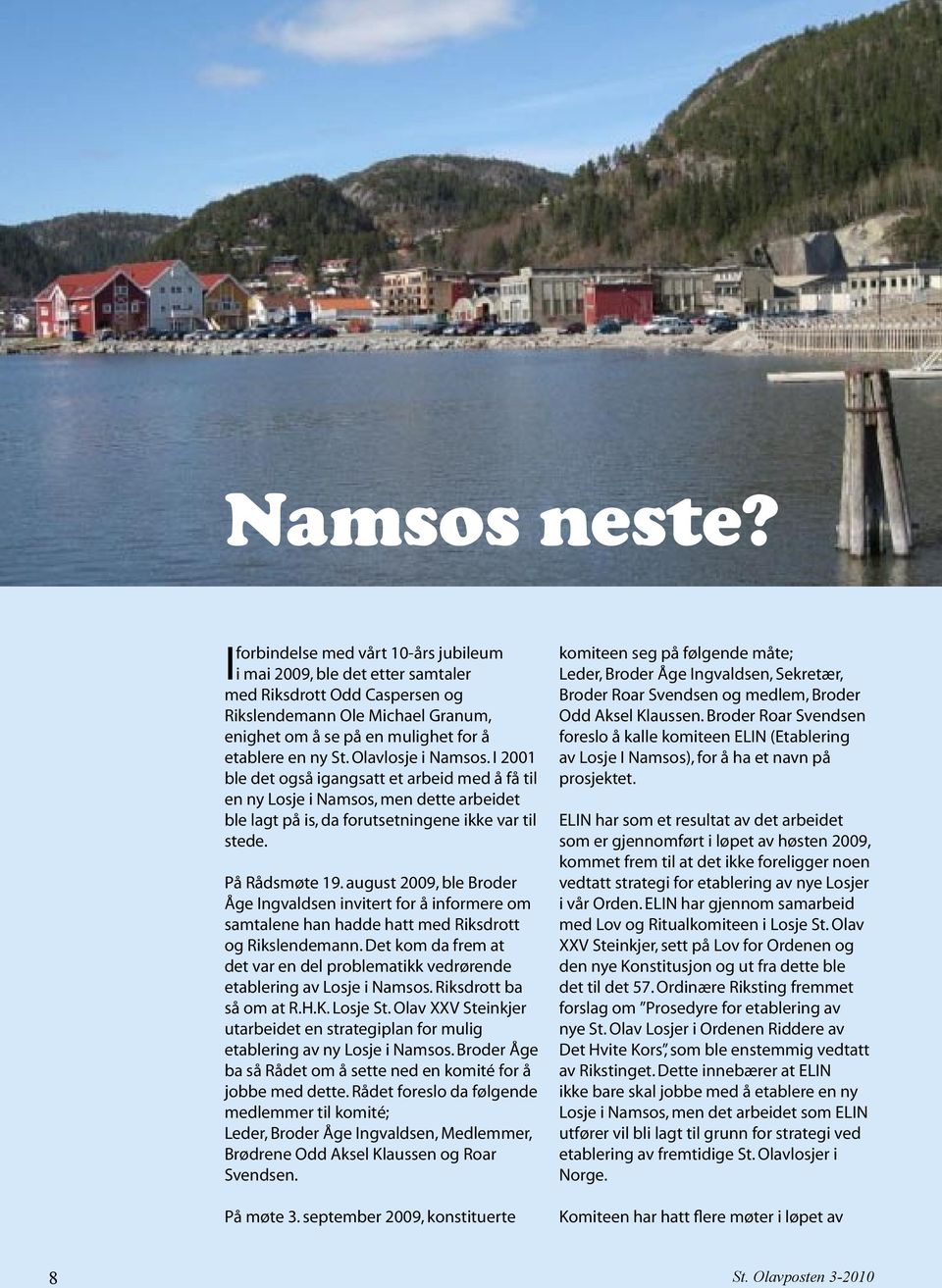 Olavlosje i Namsos. I 2001 ble det også igangsatt et arbeid med å få til en ny Losje i Namsos, men dette arbeidet ble lagt på is, da forutsetningene ikke var til stede. På Rådsmøte 19.