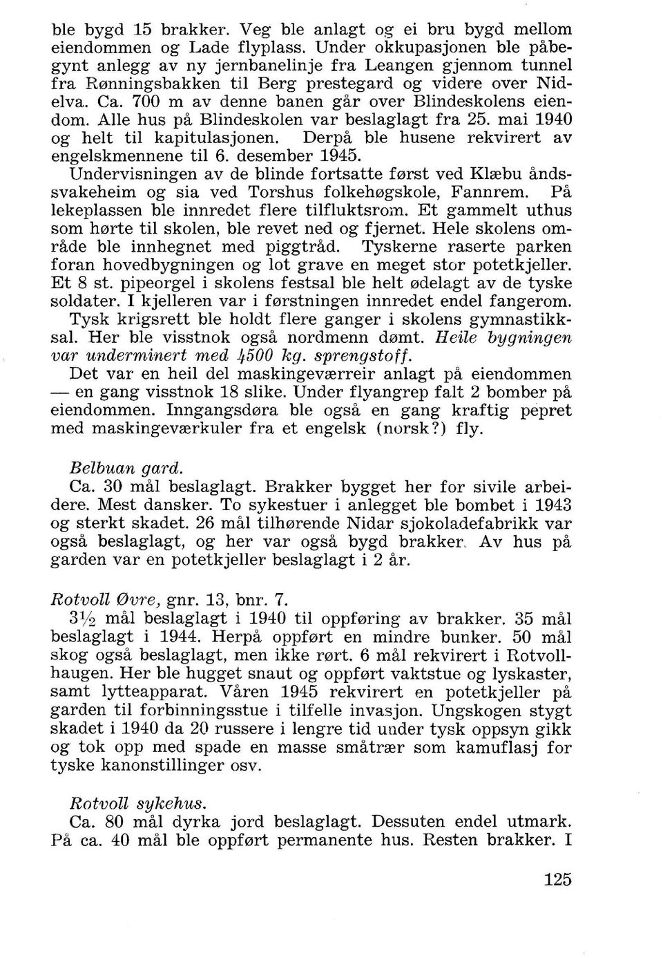 700 m av denne banen gar over Blindeskolens eiendom. AIle hus pa Blindeskolen var beslaglagt fra 25. mai 1940 og helt til kapitulasjonen. Derpa ble husene rekvirert av engelskmennene til 6.