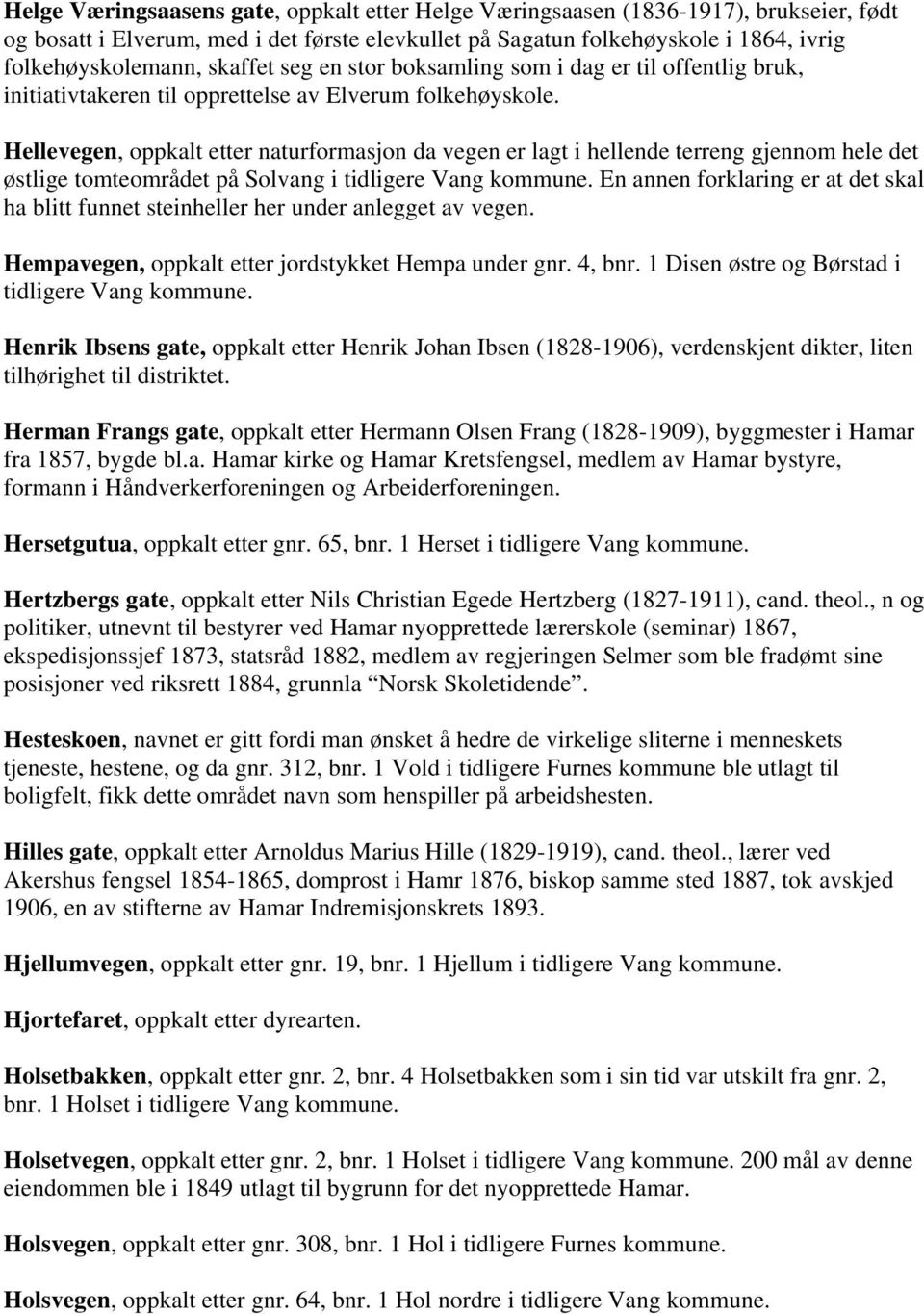 Hellevegen, oppkalt etter naturformasjon da vegen er lagt i hellende terreng gjennom hele det østlige tomteområdet på Solvang i En annen forklaring er at det skal ha blitt funnet steinheller her