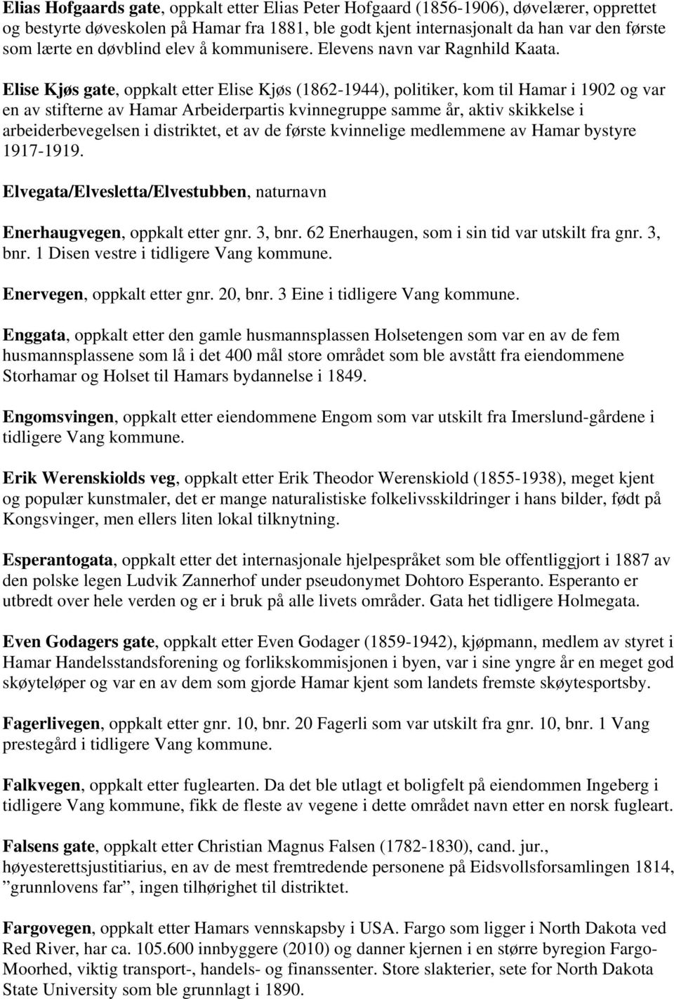 Elise Kjøs gate, oppkalt etter Elise Kjøs (1862-1944), politiker, kom til Hamar i 1902 og var en av stifterne av Hamar Arbeiderpartis kvinnegruppe samme år, aktiv skikkelse i arbeiderbevegelsen i