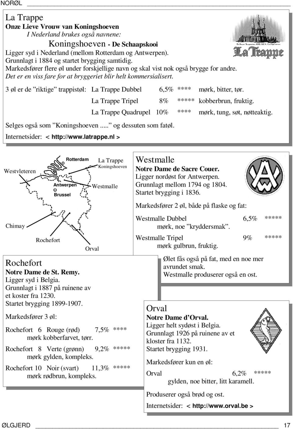 3 øl er de riktige trappistøl: La Trappe Dubbel 6,5% **** mørk, bitter, tør. La Trappe Tripel 8% ***** kobberbrun, fruktig. Selges også som Koningshoeven... og dessuten som fatøl.