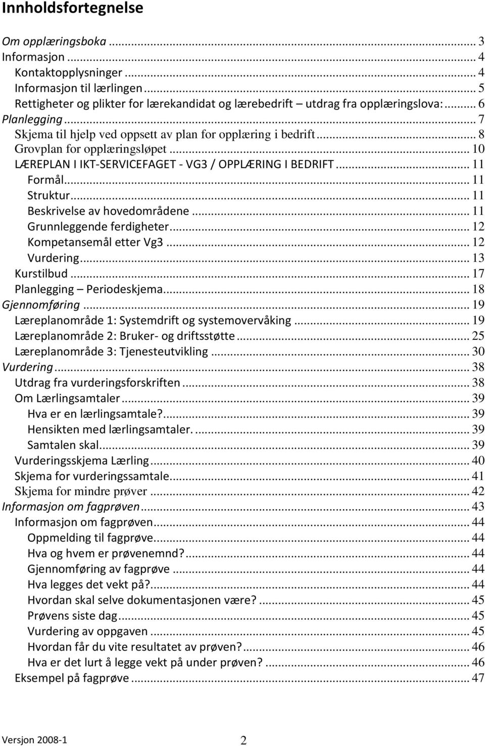 .. 11 Struktur... 11 Beskrivelse av hovedområdene... 11 Grunnleggende ferdigheter... 12 Kompetansemål etter Vg3... 12 Vurdering... 13 Kurstilbud... 17 Planlegging Periodeskjema... 18 Gjennomføring.