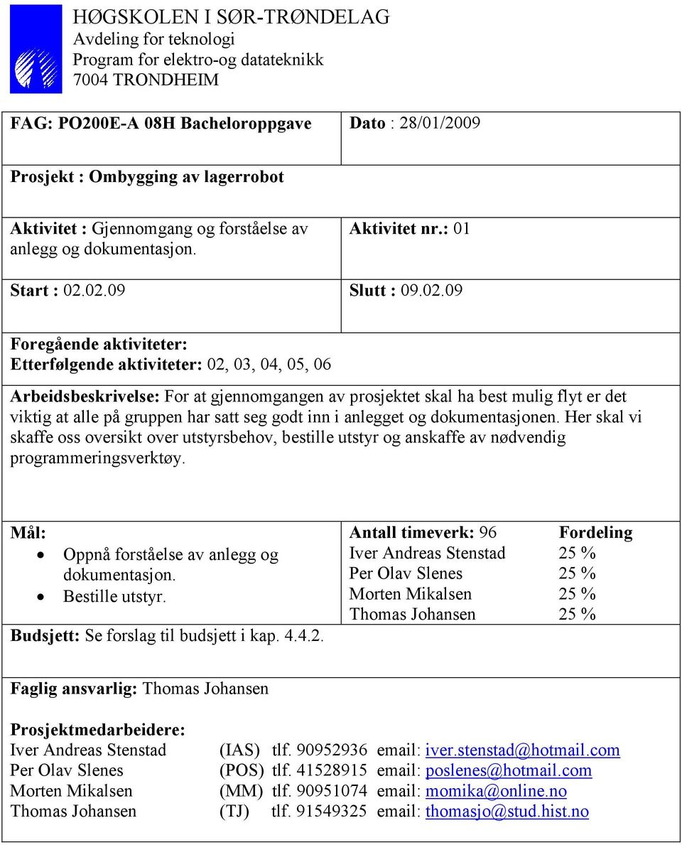 02.09 Slutt : 09.02.09 Foregående aktiviteter: Etterfølgende aktiviteter: 02, 03, 04, 05, 06 Arbeidsbeskrivelse: For at gjennomgangen av prosjektet skal ha best mulig flyt er det viktig at alle på