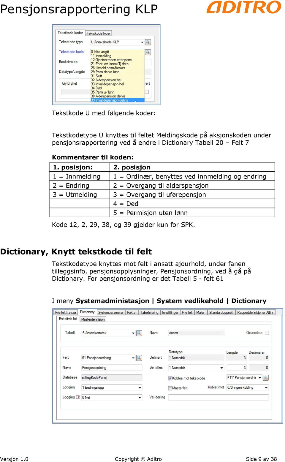 posisjon 1 = Innmelding 1 = Ordinær, benyttes ved innmelding og endring 2 = Endring 2 = Overgang til alderspensjon 3 = Utmelding 3 = Overgang til uførepensjon 4 = Død 5 = Permisjon uten lønn