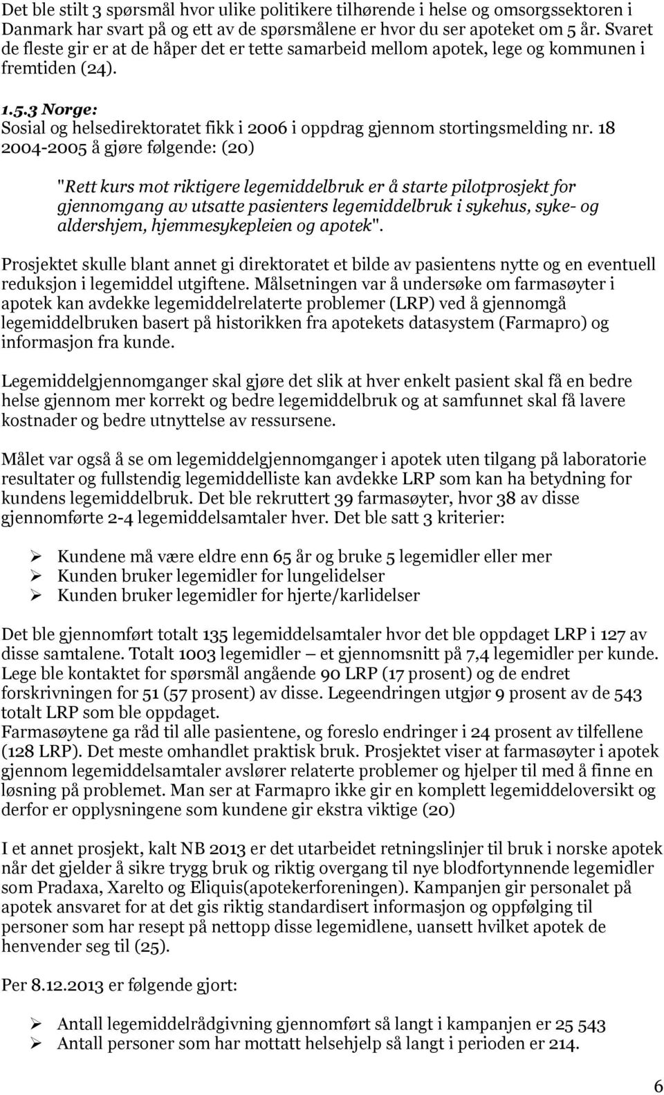 18 2004-2005 å gjøre følgende: (20) "Rett kurs mot riktigere legemiddelbruk er å starte pilotprosjekt for gjennomgang av utsatte pasienters legemiddelbruk i sykehus, syke- og aldershjem,