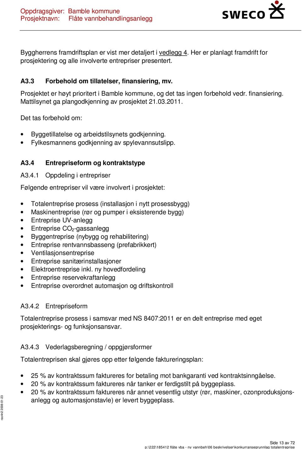 Det tas forbehold om: Byggetillatelse og arbeidstilsynets godkjenning. Fylkesmannens godkjenning av spylevannsutslipp. A3.4 