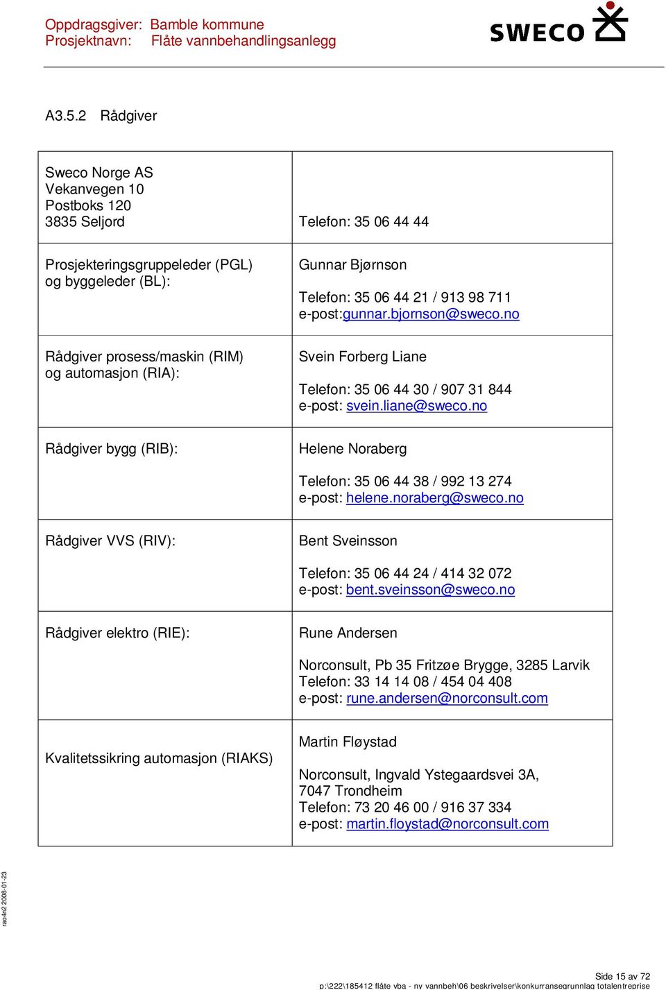 no Rådgiver bygg (RIB): Helene Noraberg Telefon: 35 06 44 38 / 992 13 274 e-post: helene.noraberg@sweco.no Rådgiver VVS (RIV): Bent Sveinsson Telefon: 35 06 44 24 / 414 32 072 e-post: bent.