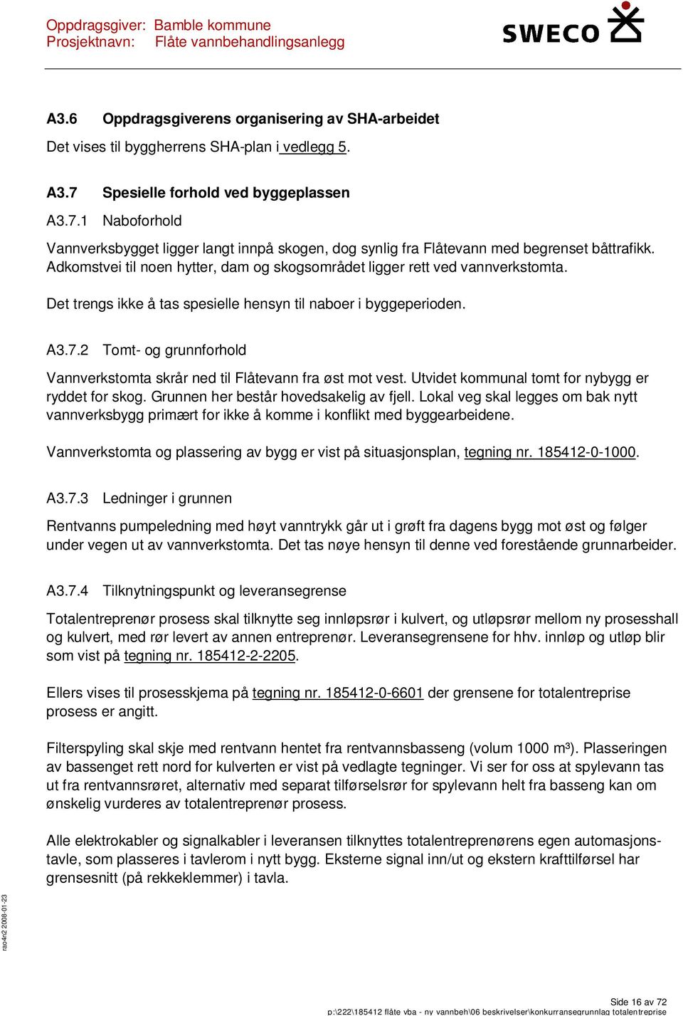 Adkomstvei til noen hytter, dam og skogsområdet ligger rett ved vannverkstomta. Det trengs ikke å tas spesielle hensyn til naboer i byggeperioden. A3.7.