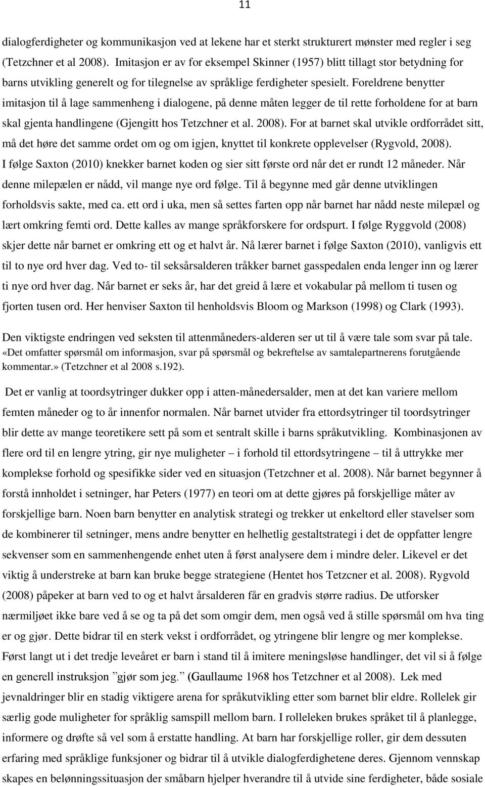 Foreldrene benytter imitasjon til å lage sammenheng i dialogene, på denne måten legger de til rette forholdene for at barn skal gjenta handlingene (Gjengitt hos Tetzchner et al. 2008).