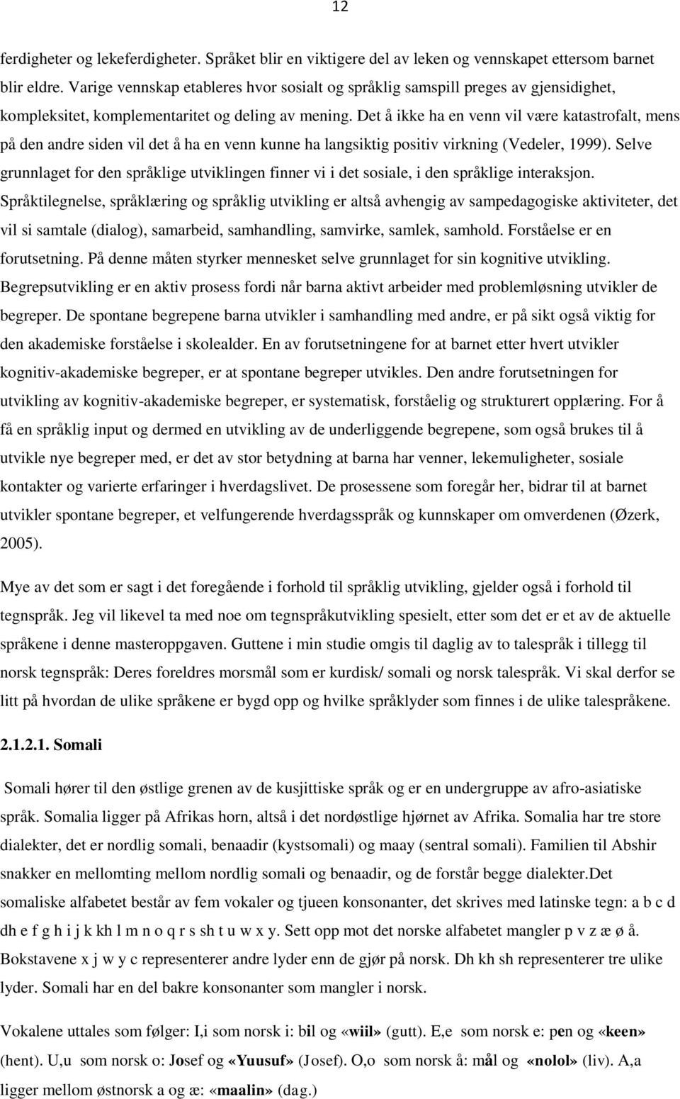 Det å ikke ha en venn vil være katastrofalt, mens på den andre siden vil det å ha en venn kunne ha langsiktig positiv virkning (Vedeler, 1999).