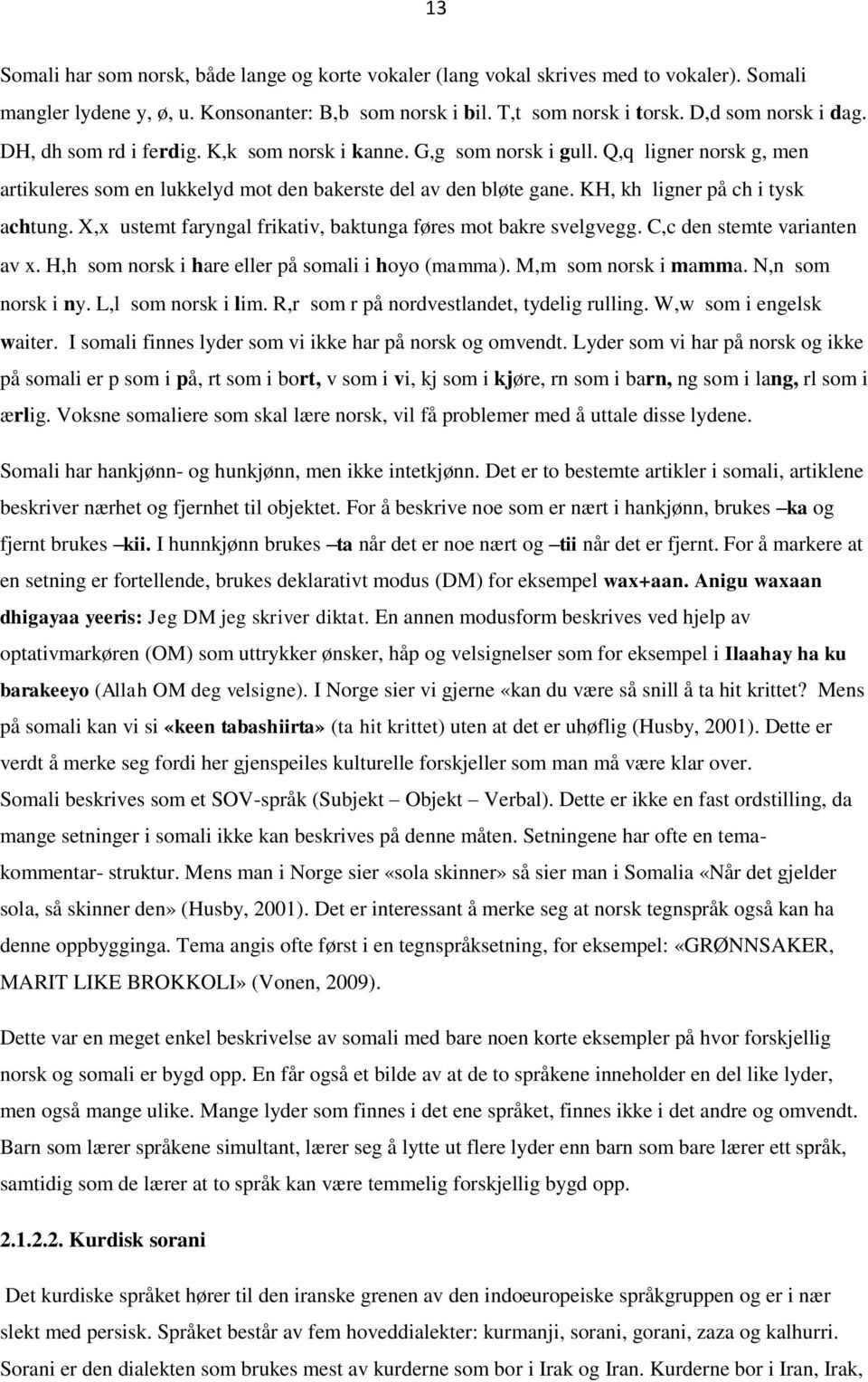 X,x ustemt faryngal frikativ, baktunga føres mot bakre svelgvegg. C,c den stemte varianten av x. H,h som norsk i hare eller på somali i hoyo (mamma). M,m som norsk i mamma. N,n som norsk i ny.