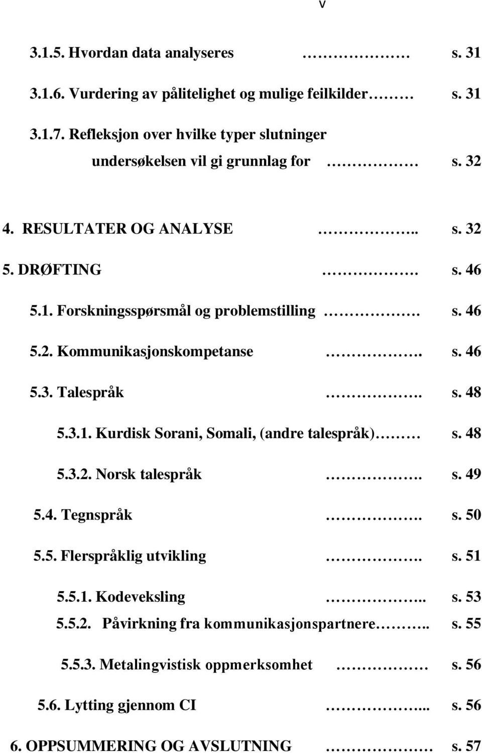 Forskningsspørsmål og problemstilling. s. 46 5.2. Kommunikasjonskompetanse. s. 46 5.3. Talespråk. s. 48 5.3.1. Kurdisk Sorani, Somali, (andre talespråk) s. 48 5.3.2. Norsk talespråk.