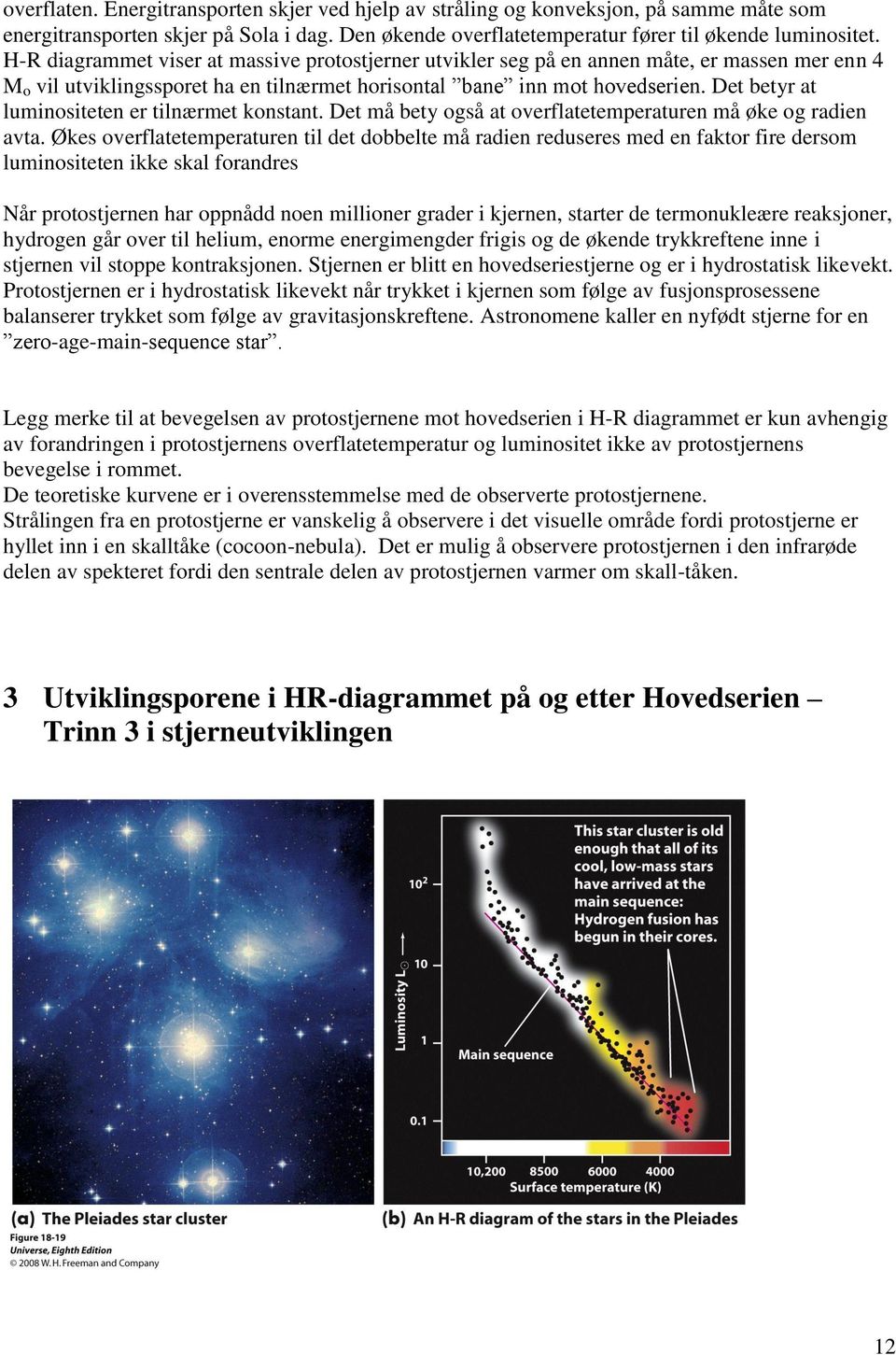 Det betyr at luminositeten er tilnærmet konstant. Det må bety også at overflatetemperaturen må øke og radien avta.