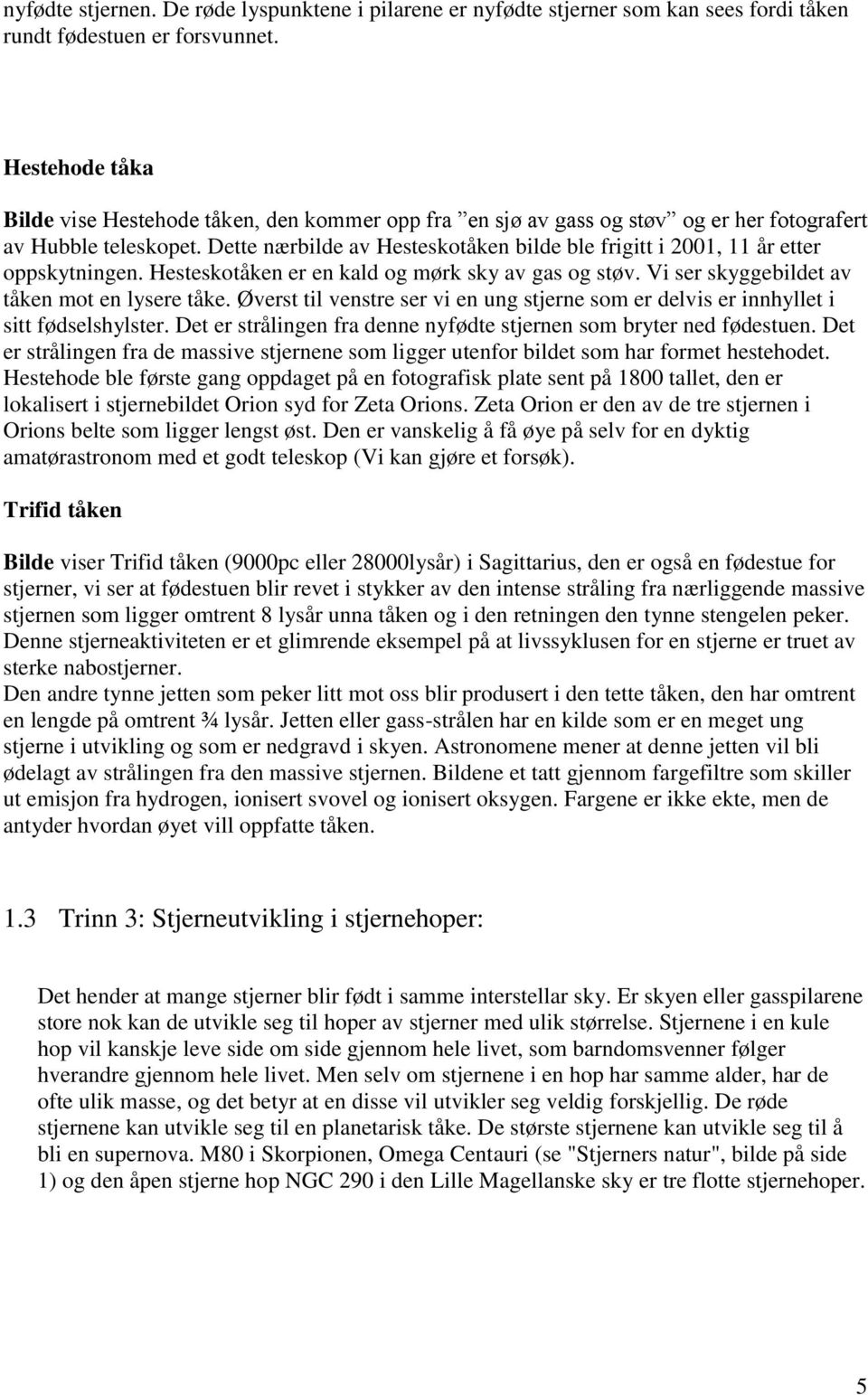 Dette nærbilde av Hesteskotåken bilde ble frigitt i 2001, 11 år etter oppskytningen. Hesteskotåken er en kald og mørk sky av gas og støv. Vi ser skyggebildet av tåken mot en lysere tåke.