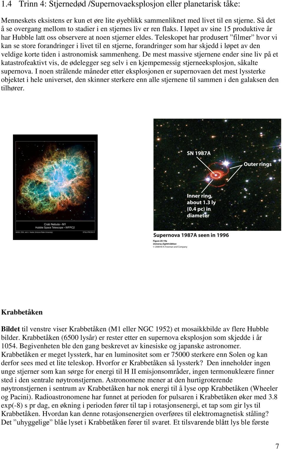 Teleskopet har produsert filmer hvor vi kan se store forandringer i livet til en stjerne, forandringer som har skjedd i løpet av den veldige korte tiden i astronomisk sammenheng.